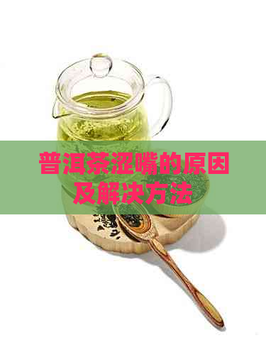 普洱茶涩嘴的原因及解决方法