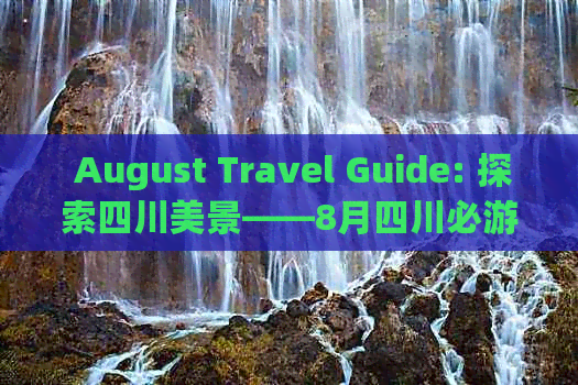  August Travel Guide: 探索四川美景——8月四川必游热门景点推荐