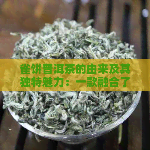 雀饼普洱茶的由来及其独特魅力：一款融合了文化、历与品质的茶叶佳品