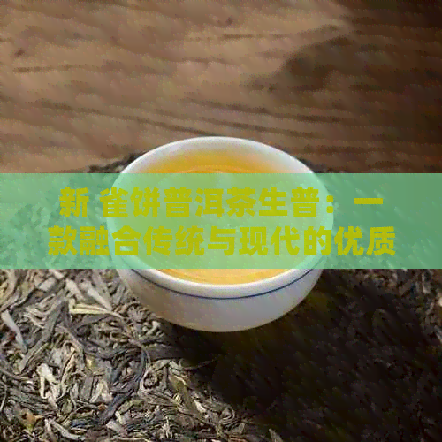 新 雀饼普洱茶生普：一款融合传统与现代的优质茶叶体验