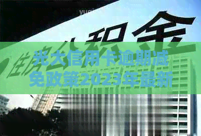 光大信用卡逾期减免政策2023年最新指南：还款方式与历逾期处理对比