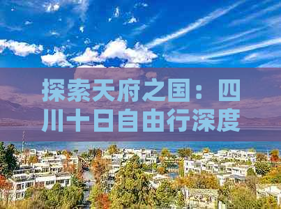 探索天府之国：四川十日自由行深度游攻略