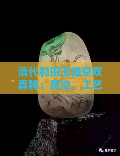 清代和田玉镂空双喜牌：历史、工艺、鉴赏与价值全方位解析