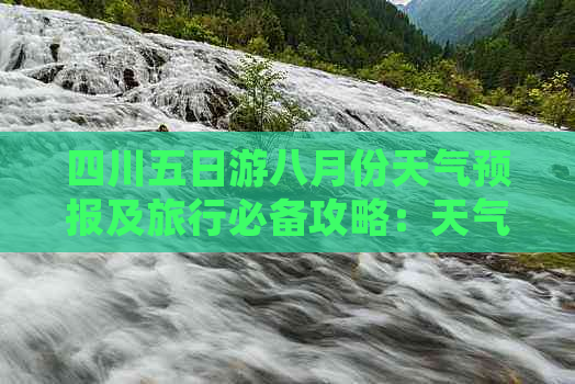 四川五日游八月份天气预报及旅行必备攻略：天气、景点、装备一览