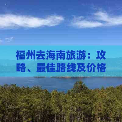 福州去海南旅游：攻略、更佳路线及价格一览