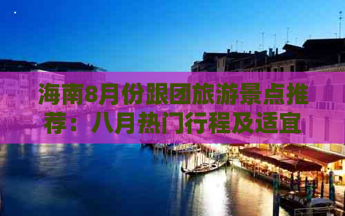 海南8月份跟团旅游景点推荐：八月热门行程及适宜性分析