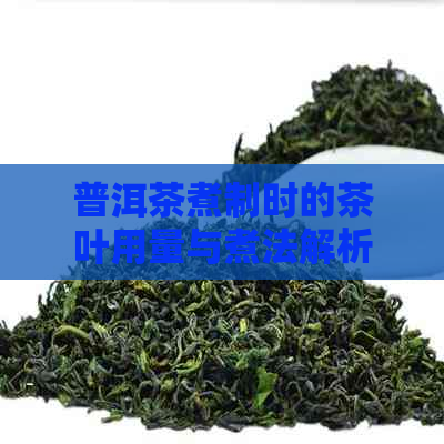 普洱茶煮制时的茶叶用量与煮法解析