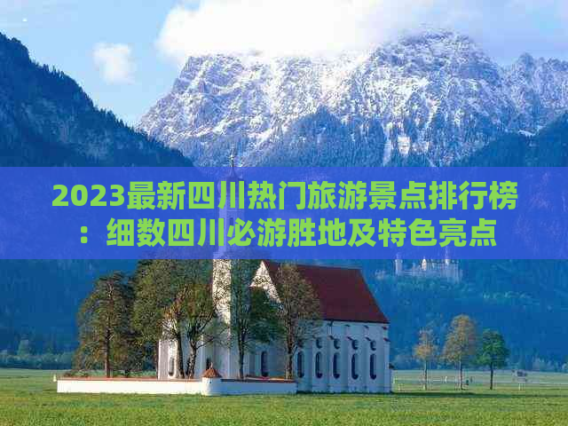 2023最新四川热门旅游景点排行榜：细数四川必游胜地及特色亮点