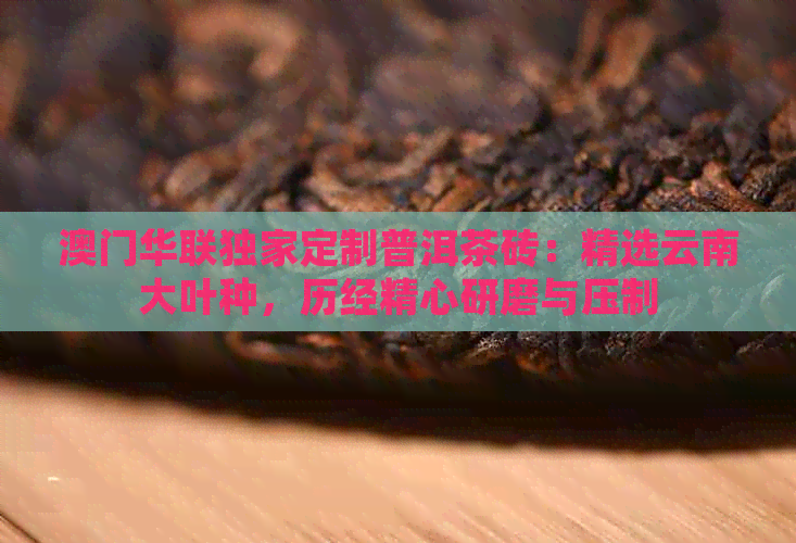 华联独家定制普洱茶砖：精选云南大叶种，历经精心研磨与压制