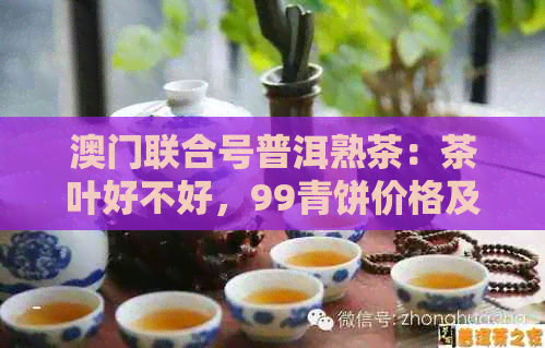 联合号普洱熟茶：茶叶好不好，99青饼价格及2005年华联普洱茶砖信息。