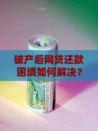 破产后网贷还款困境如何解决？