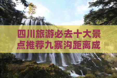 四川旅游必去十大景点推荐九寨沟距离成都公里数解析