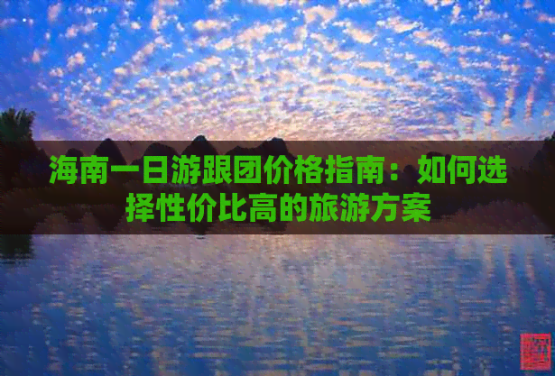 海南一日游跟团价格指南：如何选择性价比高的旅游方案