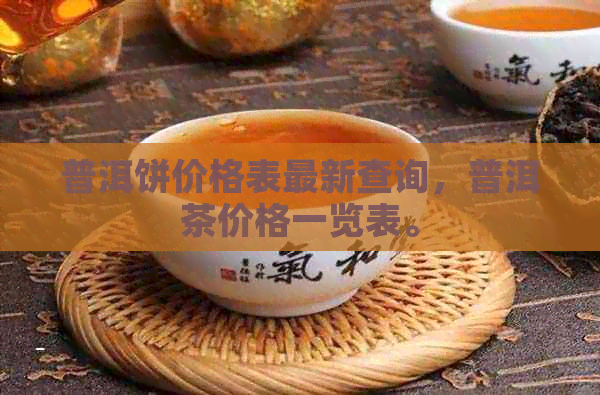 普洱饼价格表最新查询，普洱茶价格一览表。