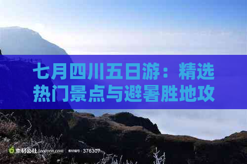 七月四川五日游：精选热门景点与避暑胜地攻略