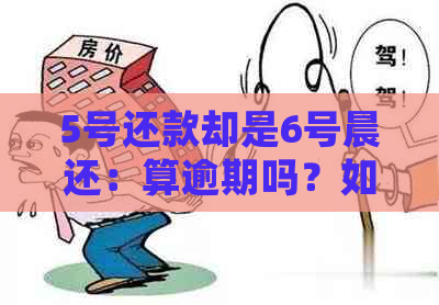 5号还款却是6号晨还：算逾期吗？如何处理？