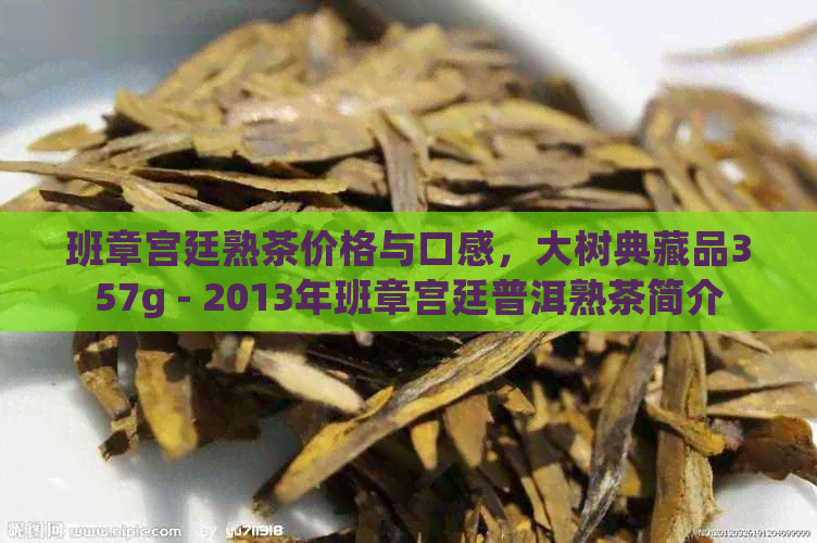 班章宫廷熟茶价格与口感，大树典藏品357g - 2013年班章宫廷普洱熟茶简介