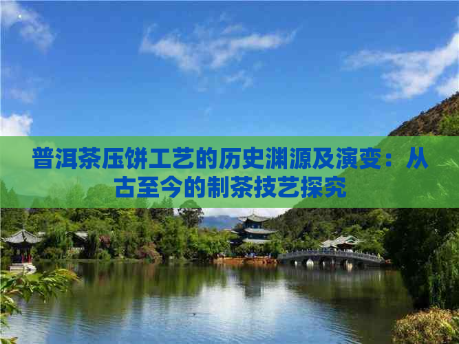 普洱茶压饼工艺的历史渊源及演变：从古至今的制茶技艺探究