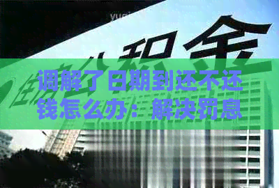 调解了日期到还不还钱怎么办：解决罚息问题与处理建议