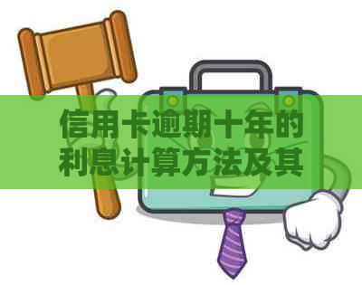 信用卡逾期十年的利息计算方法及其对个人信用的影响