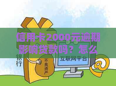 信用卡2000元逾期影响贷款吗？怎么办？逾期一年会怎么处理？