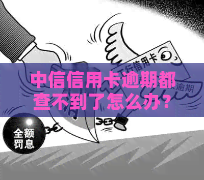 中信信用卡逾期都查不到了怎么办？2021年中信信用卡逾期政策及办理方法