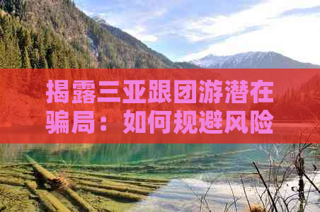 揭露三亚跟团游潜在骗局：如何规避风险与选择可靠旅游服务