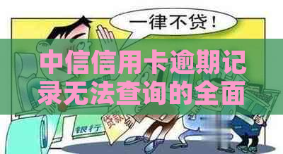 中信信用卡逾期记录无法查询的全面解析：原因、解决方法及影响