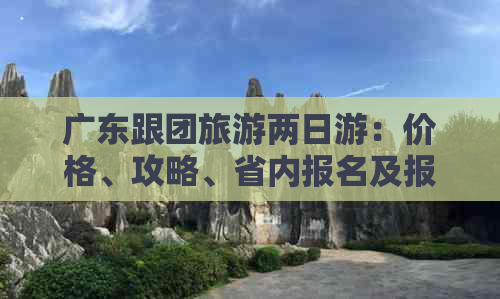 广东跟团旅游两日游：价格、攻略、省内报名及报价