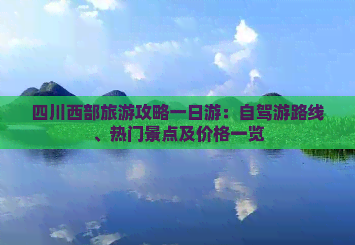 四川西部旅游攻略一日游：自驾游路线、热门景点及价格一览