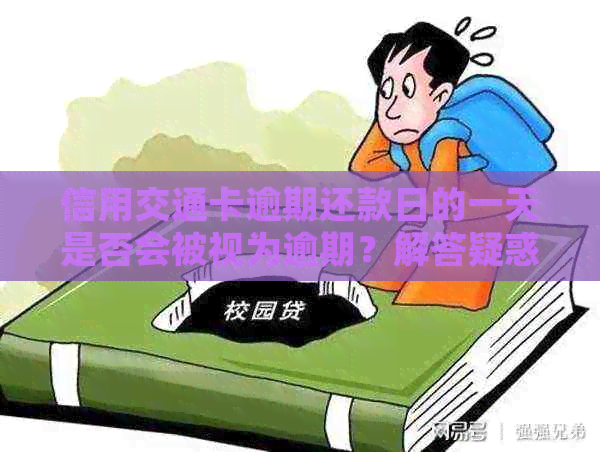 信用交通卡逾期还款日的一天是否会被视为逾期？解答疑惑并探讨关键因素