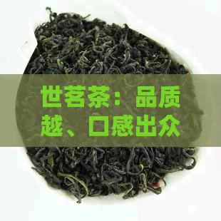 世茗茶：品质越、口感出众的茶叶体验