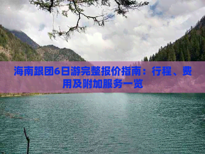 海南跟团6日游完整报价指南：行程、费用及附加服务一览