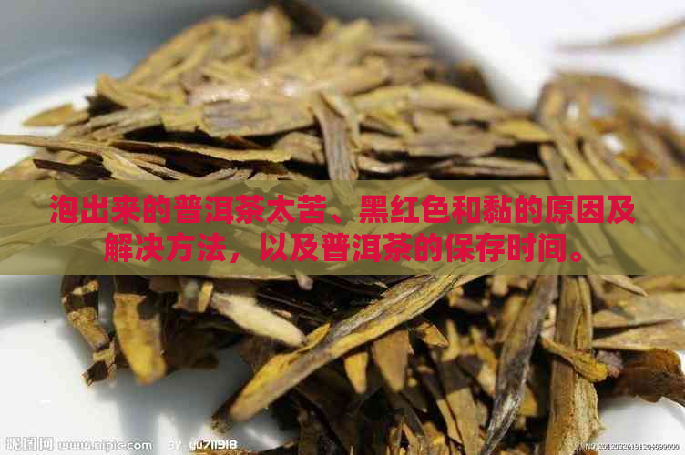 泡出来的普洱茶太苦、黑红色和黏的原因及解决方法，以及普洱茶的保存时间。