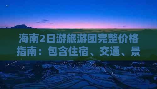 海南2日游旅游团完整价格指南：包含住宿、交通、景点门票及餐饮费用