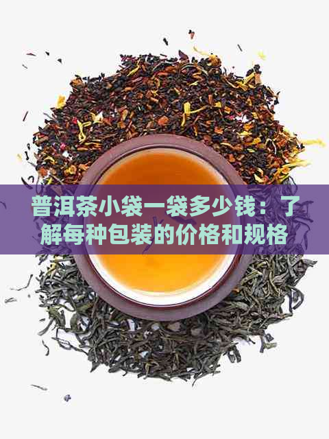 普洱茶小袋一袋多少钱：了解每种包装的价格和规格