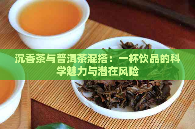 沉香茶与普洱茶混搭：一杯饮品的科学魅力与潜在风险