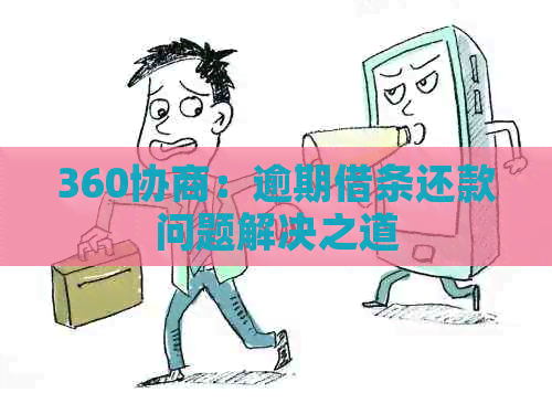 360协商：逾期借条还款问题解决之道