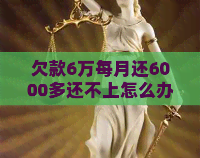 欠款6万每月还6000多还不上怎么办？如何解决借款难题？