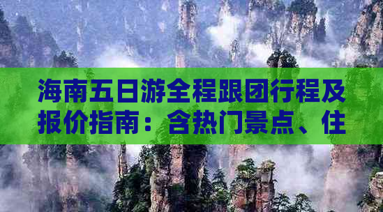 海南五日游全程跟团行程及报价指南：含热门景点、住宿、交通及附加服务-