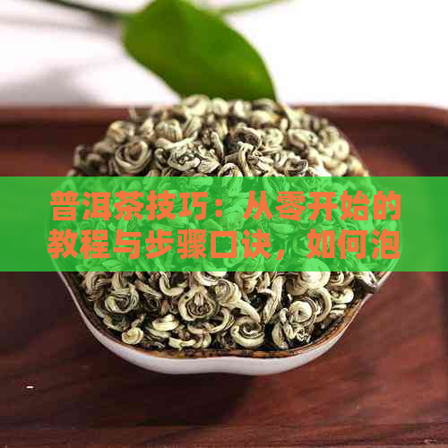 普洱茶技巧：从零开始的教程与步骤口诀，如何泡出好喝的普洱茶？