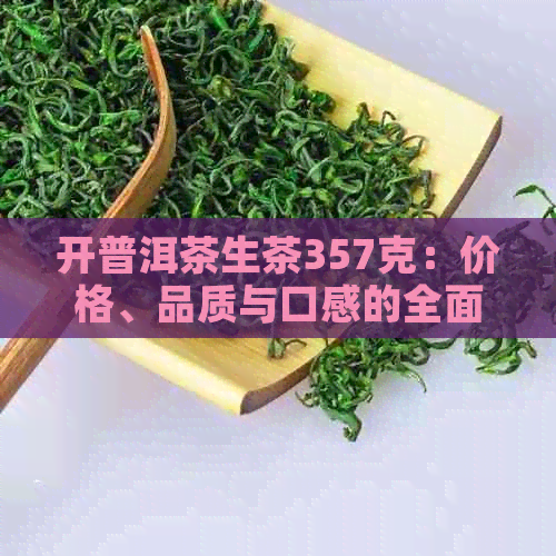 开普洱茶生茶357克：价格、品质与口感的全面分析