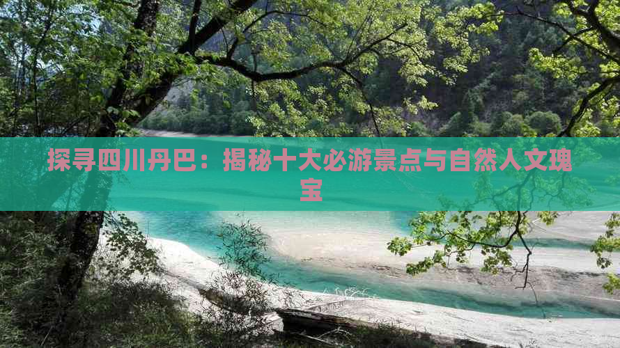 探寻四川丹巴：揭秘十大必游景点与自然人文瑰宝