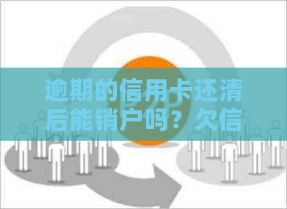 逾期的信用卡还清后能销户吗？欠信用卡逾期后还清之后有什么危害？