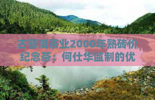 古普洱茶业2000年熟砖价纪念茶：何仕华监制的优质茶品