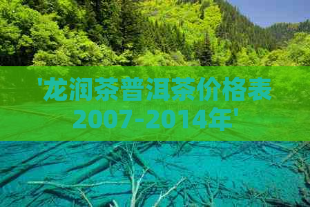 '龙润茶普洱茶价格表2007-2014年'