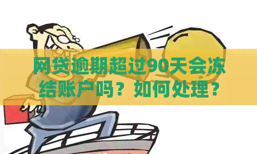 网贷逾期超过90天会冻结账户吗？如何处理？