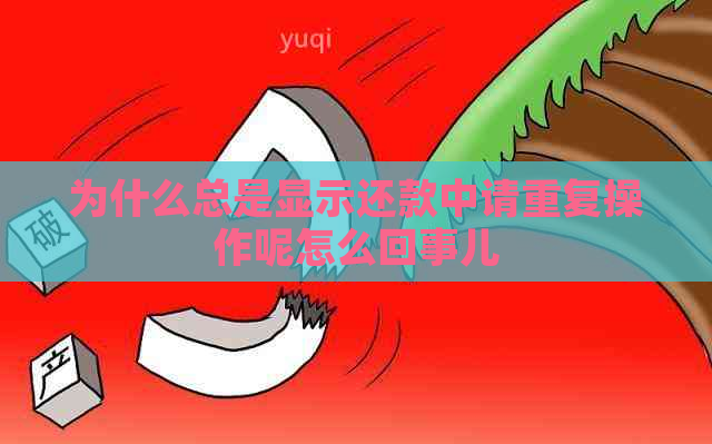 为什么总是显示还款中请重复操作呢怎么回事儿