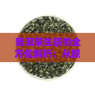 普洱茶生茶的全方位解析：从原料到制作工艺，品尝体验及功效，一次全面了解