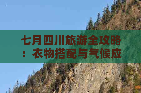 七月四川旅游全攻略：衣物搭配与气候应对指南